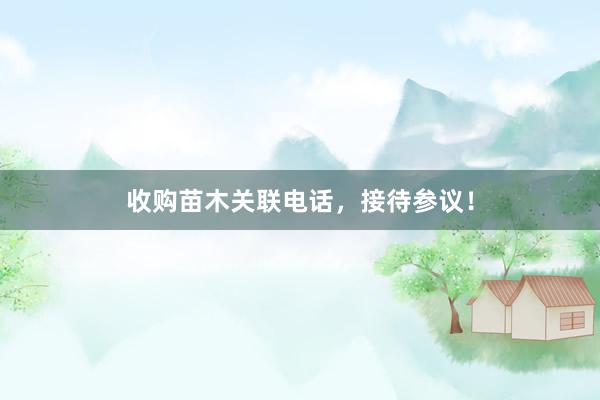 收购苗木关联电话，接待参议！