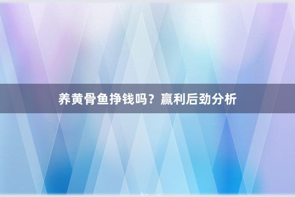 养黄骨鱼挣钱吗？赢利后劲分析