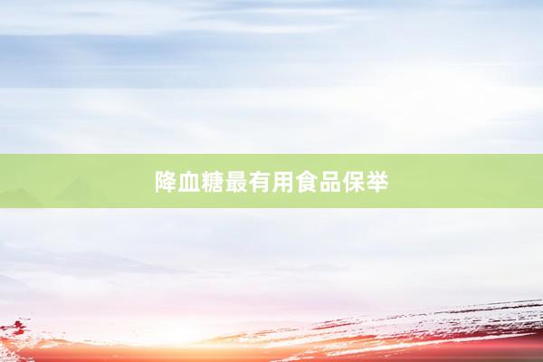 降血糖最有用食品保举