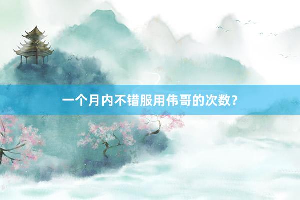 一个月内不错服用伟哥的次数？