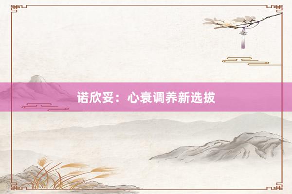 诺欣妥：心衰调养新选拔