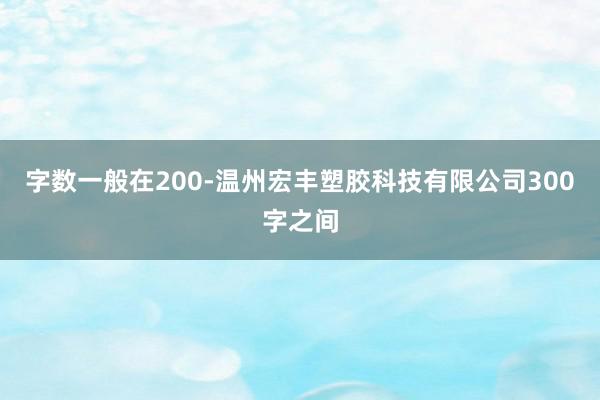 字数一般在200-温州宏丰塑胶科技有限公司300字之间
