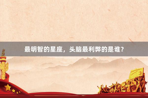 最明智的星座,头脑最利弊的是谁?