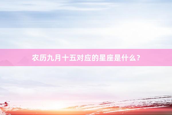 农历九月十五对应的星座是什么？
