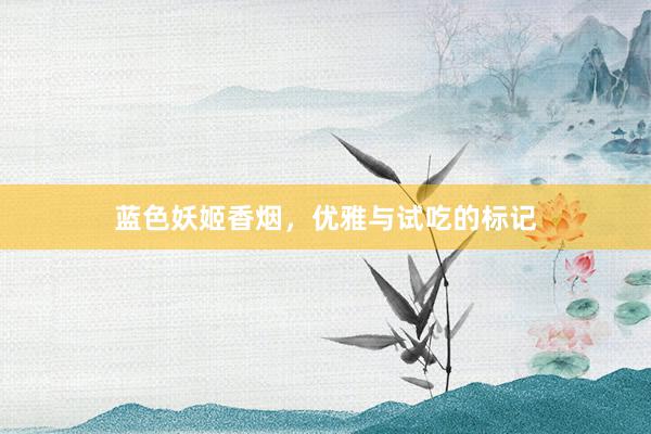 蓝色妖姬香烟，优雅与试吃的标记