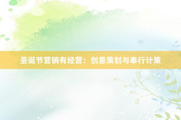 圣诞节营销有经营：创意策划与奉行计策