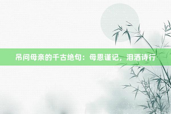 吊问母亲的千古绝句：母恩谨记，泪洒诗行